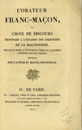 L' orateur franc-maçon, ou choix de discours prononcés à l'occasion des solennités de la maçonnerie, relatifs au dogme, à l'histoire de l'ordre, et à la morale enseignée dans ses ateliers / recueillis par l'auteur du manuel maçonnique [Claude André Vuillaume] | Vuillaume, Claude André. Auteur